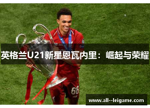 英格兰U21新星恩瓦内里:崛起与荣耀 英格兰U21新星恩瓦内里:崛起与荣耀
