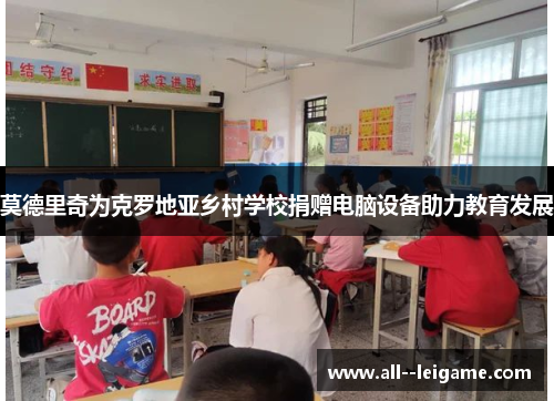 莫德里奇为克罗地亚乡村学校捐赠电脑设备助力教育发展 莫德里奇为克罗地亚乡村学校捐赠电脑设备助力教育发展