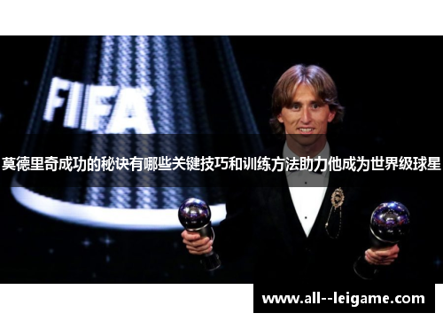 莫德里奇成功的秘诀有哪些关键技巧和训练方法助力他成为世界级球星 莫德里奇成功的秘诀有哪些关键技巧和训练方法助力他成为世界级球星