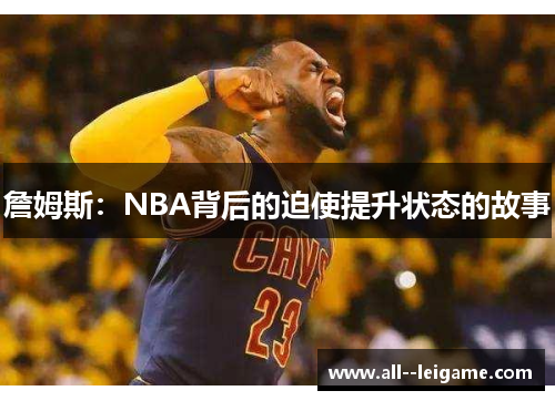 詹姆斯:NBA背后的迫使提升状态的故事 詹姆斯:NBA背后的迫使提升状态的故事