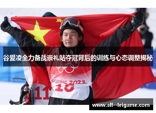 谷爱凌全力备战崇礼站夺冠背后的训练与心态调整揭秘 谷爱凌全力备战崇礼站夺冠背后的训练与心态调整揭秘