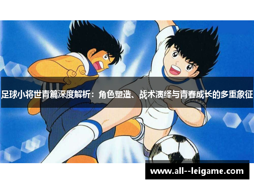 足球小将世青篇深度解析：角色塑造、战术演绎与青春成长的多重象征
