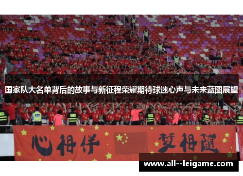 国家队大名单背后的故事与新征程荣耀期待球迷心声与未来蓝图展望