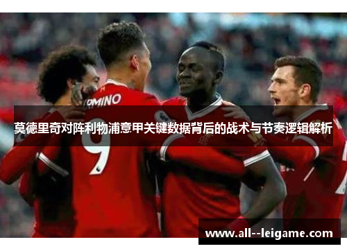 莫德里奇对阵利物浦意甲关键数据背后的战术与节奏逻辑解析