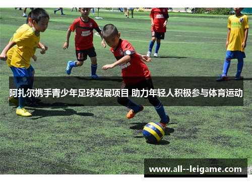阿扎尔携手青少年足球发展项目 助力年轻人积极参与体育运动