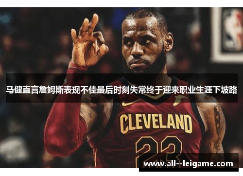 马健直言詹姆斯表现不佳最后时刻失常终于迎来职业生涯下坡路