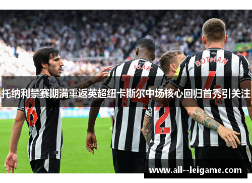 托纳利禁赛期满重返英超纽卡斯尔中场核心回归首秀引关注