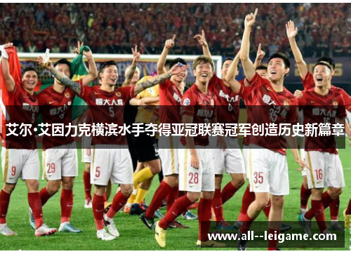 艾尔·艾因力克横滨水手夺得亚冠联赛冠军创造历史新篇章