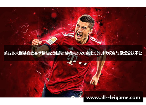 莱万多夫斯基巅峰赛季横扫欧洲却遗憾错失2020金球奖的时代叹息与足坛公认不公