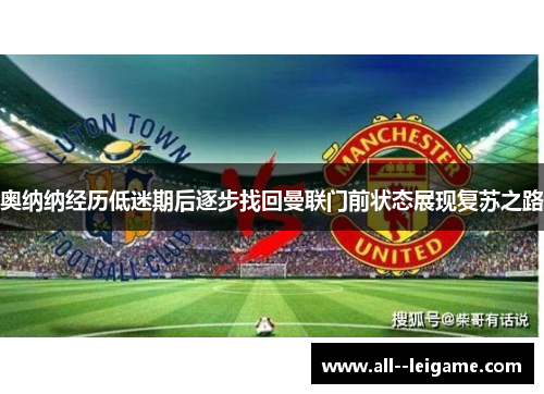 奥纳纳经历低迷期后逐步找回曼联门前状态展现复苏之路