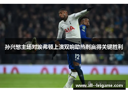 孙兴慜主场对埃弗顿上演双响助热刺赢得关键胜利