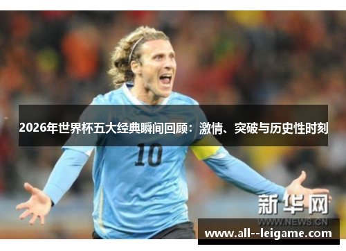 2026年世界杯五大经典瞬间回顾:激情、突破与历史性时刻 2026年世界杯五大经典瞬间回顾:激情、突破与历史性时刻
