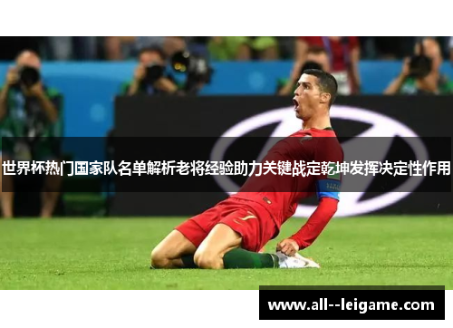 世界杯热门国家队名单解析老将经验助力关键战定乾坤发挥决定性作用 世界杯热门国家队名单解析老将经验助力关键战定乾坤发挥决定性作用