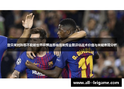 登贝莱对阵那不勒斯世界杯预选赛临场发挥全面评估战术价值与关键表现分析 登贝莱对阵那不勒斯世界杯预选赛临场发挥全面评估战术价值与关键表现分析
