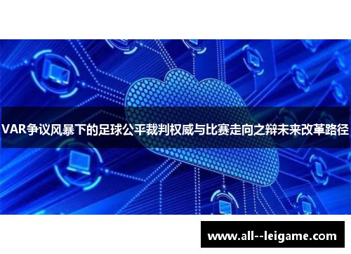 VAR争议风暴下的足球公平裁判权威与比赛走向之辩未来改革路径 VAR争议风暴下的足球公平裁判权威与比赛走向之辩未来改革路径